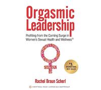Orgasmic Leadership: Profiting from the Coming Surge in Women's Sexual Health and Wellness