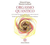 Orgasmo quantico. La via tantrica per ampliare l’onda orgasmica: verso una sessualità appagante e consapevole. Scoperte della fisica quantistica e sapienza tantrica primordiale (Manuali per l'anima)