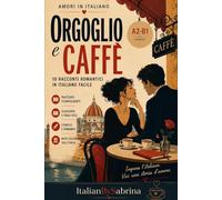 ORGOGLIO e CAFFÈ: Romantic stories to be read with the heart - A2-B1 level (ITALIAN LOVE STORIES)
