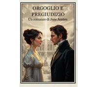 Orgoglio e Pregiudizio: Il capolavoro di Jane Austen - Edizione illustrata con introduzione critica - Romanzo classico d'amore e società