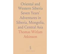 Oriental and Western Siberia: Seven Years' Adventures in Siberia, Mongolia, and Central Asia