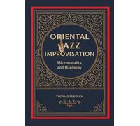 Oriental Jazz Improvisation: Microtonality and Harmony: Employing Turkish Makam, Arabic Maqam & North Indian Raga Scales and Modes