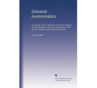 Oriental numismatics : a catalog of the collection of books relating to the coinage of the East presented to the Essex Institute, Salem, Massachusetts by John Robinson (1913)