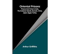 Oriental Prisons; Prisons and Crime in India, the Andaman Islands, Burmah, China, Japan, Egypt, Turkey