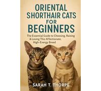 Oriental Shorthair Cats for Beginners: The Essential Guide to Choosing, Raising & Loving This Affectionate, High-Energy Breed