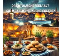 Orientalische Vielfalt - Die israelische Küche erleben: Eine kulinarische Reise durch das Heilige Land