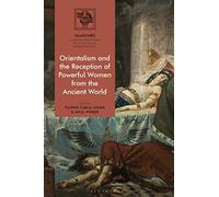 Orientalism and the Reception of Powerful Women from the Ancient World (IMAGINES - Classical Receptions in the Visual and Performing Arts)