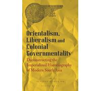 Orientalism, Liberalism and Colonial Governmentality: Deconstructing the Imperialized Historiography of Modern South Asia