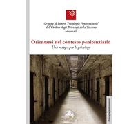 Orientarsi nel contesto penitenziario. Una mappa per lo psicologo (Psicologia penitenziaria)