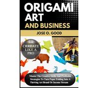 Origami Art And Business: Master The Creative Skills And Profitable Strategies To Turn Paper Folding Into A Thriving Art Brand Or Income Stream