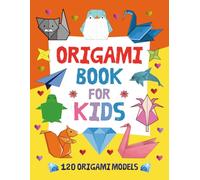 Origami Book For Kids: Origami Book With 120 Models of Animals, Flowers, Clothing, Christmas, Halloween, Airplanes, Boxes, Games and More! Origami for Kids, Teens, Adults.