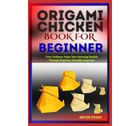 ORIGAMI CHICKEN BOOK FOR BEGINNER: Turn Ordinary Paper Into Stunning Models Through Beginner-Friendly Diagrams