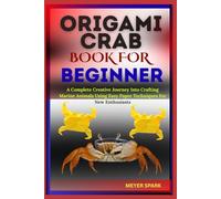 ORIGAMI CRAB BOOK FOR BEGINNER: A Complete Creative Journey Into Crafting Marine Animals Using Easy Paper Techniques For New Enthusiasts