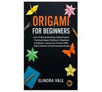 ORIGAMI FOR BEGINNERS: Origami for Beginners: Learn 10 Step-by-Step Paper Folding Projects + Technique Mastery Workbook for Beginners & Hobbyists - ... Build Confidence & Create Decorative Designs.