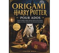 ORIGAMI HARRY POTTER POUR ADOS: Projets de pliage de papier étape par étape avec des créatures magiques, des objets enchantés et des décorations fantastiques