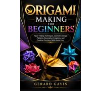 Origami Making for Beginners: Paper Folding Techniques, Geometric Design Patterns, Decorative Creations, and Creative Precision Skills Made Easy