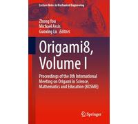 Origami8, Volume I: Proceedings of the 8th International Meeting on Origami in Science, Mathematics and Education (8OSME) (Lecture Notes in Mechanical Engineering)