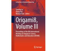 Origami8, Volume III: Proceedings of the 8th International Meeting on Origami in Science, Mathematics and Education (8OSME) (Lecture Notes in Mechanical Engineering)