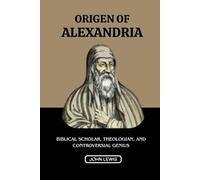 ORIGEN OF ALEXANDRIA: BIBLICAL SCHOLAR, THEOLOGIAN, AND CONTROVERSIAL GENIUS (Early Church Account Series)