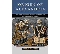 Origen of Alexandria: The Theologian, His Radical Devotion, and His Complicated Legacy