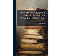 Origen, Progresos, Y Estado Actual De Toda La Literatura...