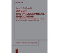 Origen, the Philosophical Theologian: New Research in Anthropology and Ethics Selected Studies/Kleine Schriften: 169 (Arbeiten zur Kirchengeschichte, 169)