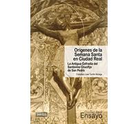 Orígenes de la Semana Santa en Ciudad Real. La Antigua Cofradía del Santísimo Crucifijo de San Pedro: 4 (Ciudad Real Ensayo)