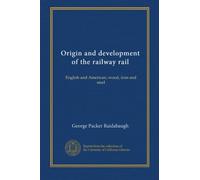Origin and development of the railway rail: English and American, wood, iron and steel