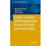 Origin, Evolution and Biogeographic History of South American Turtles (Springer Earth System Sciences)