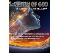 ORIGIN OF GOD: Psychology and Religion: Why are there 200 versions of Christianity and 10,000 versions of other religions? What is Reality?