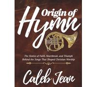 Origin of Hymns: The Stories of Faith, Heartbreak, and Triumph Behind the Songs That Shaped Christian Worship