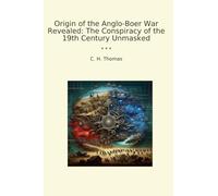 Origin of the Anglo-Boer War Revealed: The Conspiracy of the 19th Century Unmasked (Classic Books)