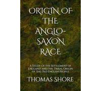 ORIGIN OF THE ANGLO-SAXON RACE: A Study of the Settlement of England and the Tribal Origin of the Old English People