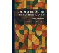 Origin of the English Rite of Freemasonry: Especially in Relation to the Royal Arch Degree