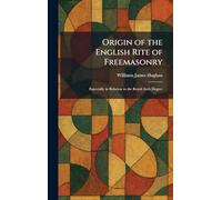Origin of the English Rite of Freemasonry: Especially in Relation to the Royal Arch Degree