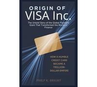Origin of Visa Inc.: How a Humble Credit Card Became a Trillion-Dollar Empire: The Untold Story of the Global Payment Giant That Transformed the World of Finance