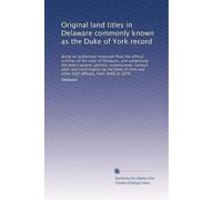 Original land titles in Delaware commonly known as the Duke of York record: Being an authorized transcript from the official archives of the state of ... and other high officials, from 1646 to 1679.