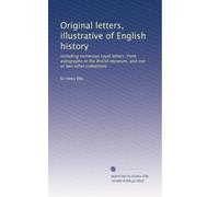 Original letters, illustrative of English history: Including numerous royal letters; from autographs in the British museum, and one or two other collections: Volume 1