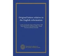 Original letters relative to the English reformation: written during the reigns of King Henry VIII, King Edward VI, and Queen Mary: chiefly from the archives of Zurich