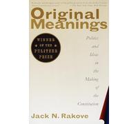Original Meanings: Politics and Ideas in the Making of the Constitution: Politics and Ideas in the Making of the Constitution (Pulitzer Prize Winner)