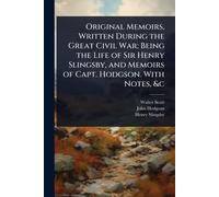 Original Memoirs, Written During the Great Civil War; Being the Life of Sir Henry Slingsby, and Memoirs of Capt. Hodgson. With Notes, &c