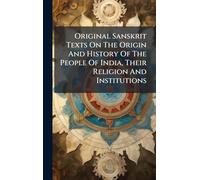 Original Sanskrit Texts On The Origin And History Of The People Of India, Their Religion And Institutions