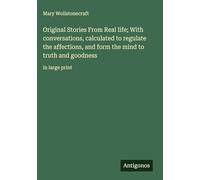 Original Stories From Real life; With conversations, calculated to regulate the affections, and form the mind to truth and goodness: in large print