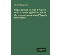 Origine dei feudi nei regni di Napoli e Sicilia, loro usi e leggi feudali relative alla prammatica emanata dall'Augusto Ferdinando IV