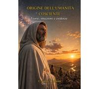 Origine dell'Umanità cosciente: Teorie, intuizioni e credenze (Coscienza Cosmica - Trilogia I - II - III)