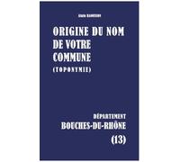 Origine du nom de votre commune: BOUCHES-DU-RHÔNE: 13