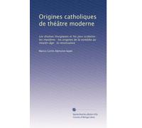 Origines catholiques de théâtre moderne: Les dramas liturgiques et les jeux scolaires : les mystères : les origines de la comédie au moyen-âge : la renaissance