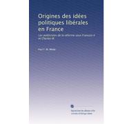 Origines des idées politiques libérales en France: Les publicistes de la réforme sous François II et Charles IX.