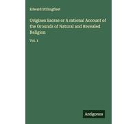 Origines Sacrae or A rational Account of the Grounds of Natural and Revealed Religion: Vol. 1