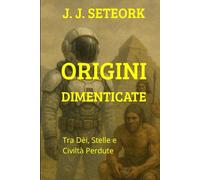 ORIGINI DIMENTICATE: Tra Dèi, Stelle e Civiltà Perdute